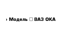  › Модель ­ ВАЗ ОКА